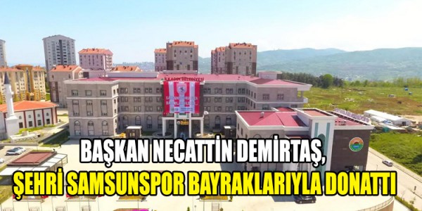BAŞKAN NECATTİN DEMİRTAŞ,  ŞEHRİ SAMSUNSPOR BAYRAKLARIYLA DONATTI